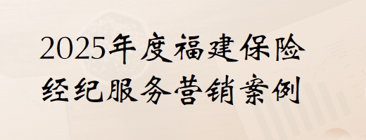 2025年度福建保险经纪服务营销案例]